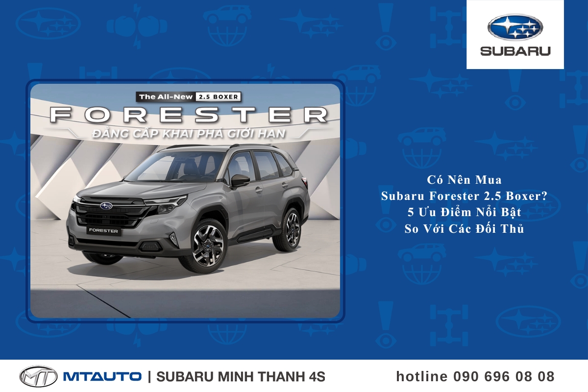 Có Nên Mua Subaru Forester 2.5 Boxer? 5 Ưu Điểm Nổi Bật So Với Các Đối Thủ
